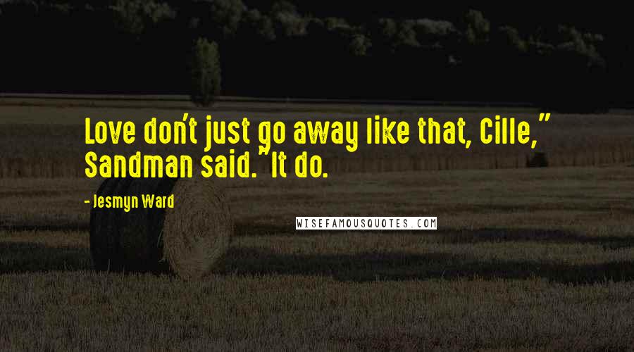 Jesmyn Ward Quotes: Love don't just go away like that, Cille," Sandman said."It do.