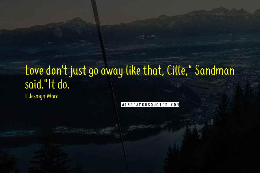 Jesmyn Ward Quotes: Love don't just go away like that, Cille," Sandman said."It do.