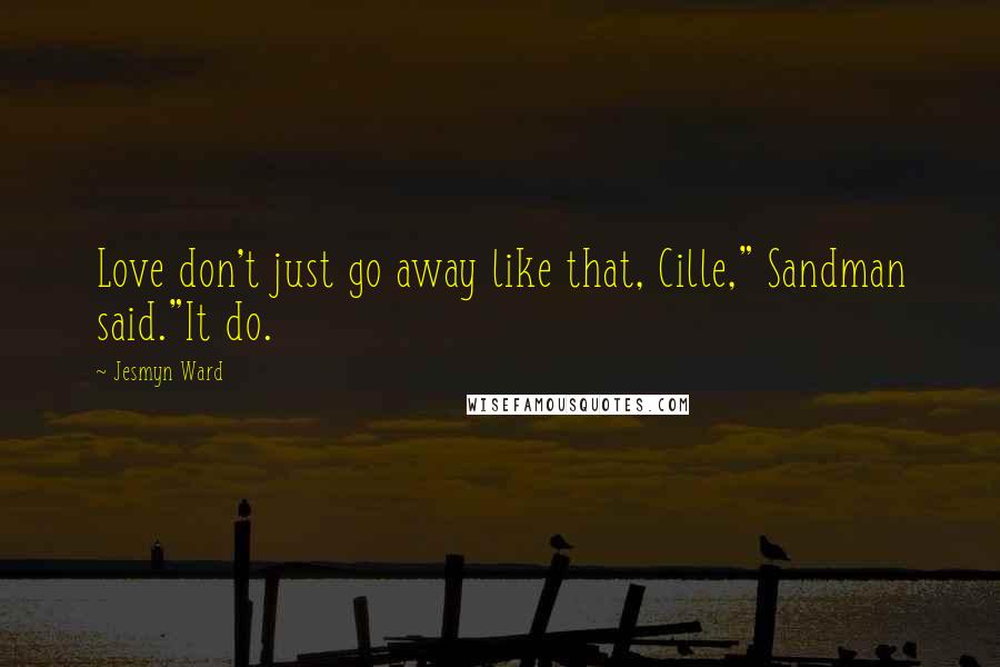 Jesmyn Ward Quotes: Love don't just go away like that, Cille," Sandman said."It do.