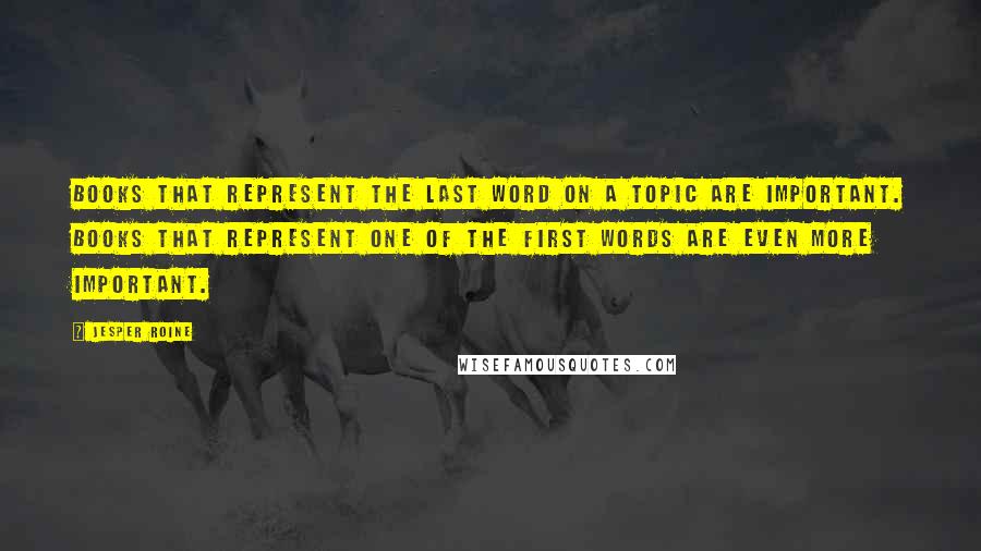 Jesper Roine Quotes: Books that represent the last word on a topic are important. Books that represent one of the first words are even more important.