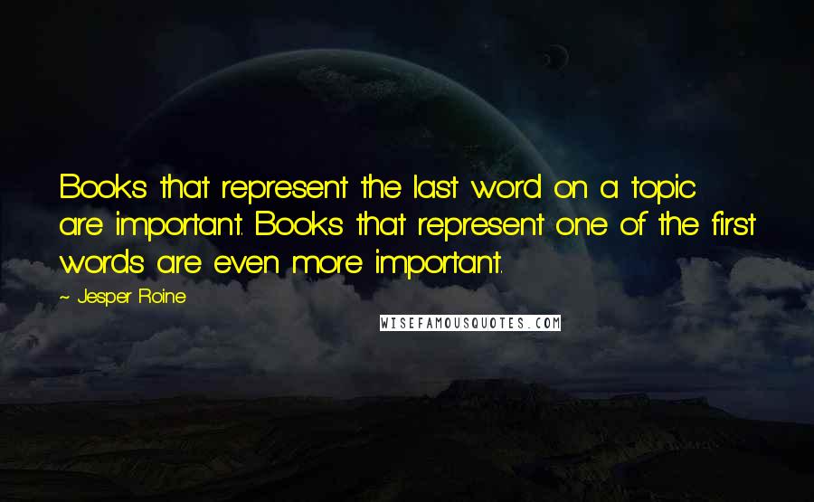 Jesper Roine Quotes: Books that represent the last word on a topic are important. Books that represent one of the first words are even more important.