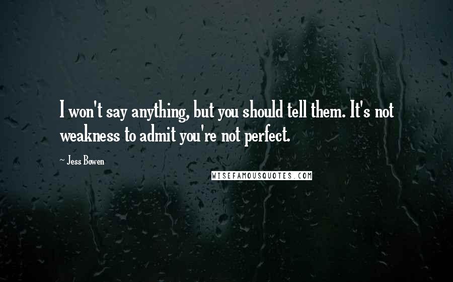 Jess Bowen Quotes: I won't say anything, but you should tell them. It's not weakness to admit you're not perfect.