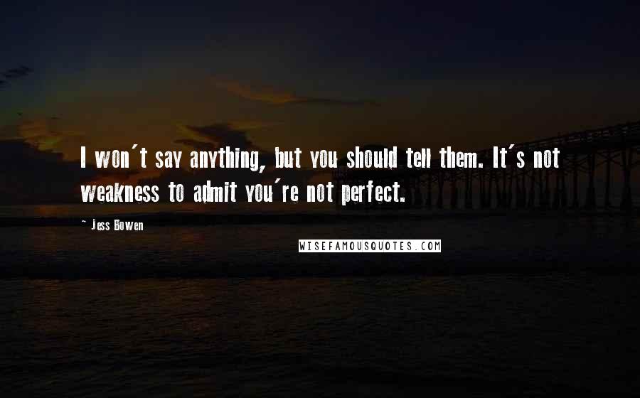 Jess Bowen Quotes: I won't say anything, but you should tell them. It's not weakness to admit you're not perfect.