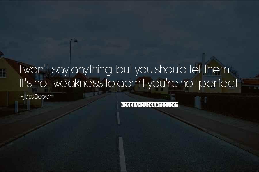 Jess Bowen Quotes: I won't say anything, but you should tell them. It's not weakness to admit you're not perfect.