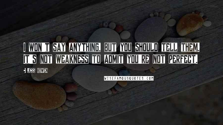 Jess Bowen Quotes: I won't say anything, but you should tell them. It's not weakness to admit you're not perfect.