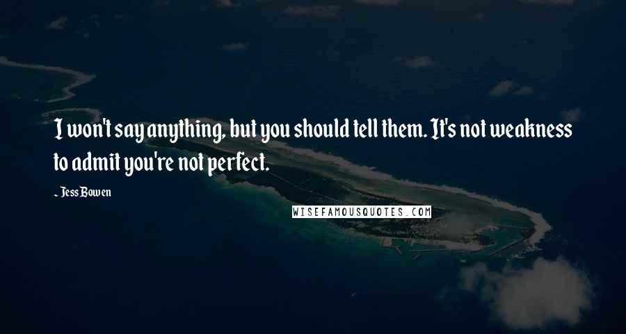 Jess Bowen Quotes: I won't say anything, but you should tell them. It's not weakness to admit you're not perfect.