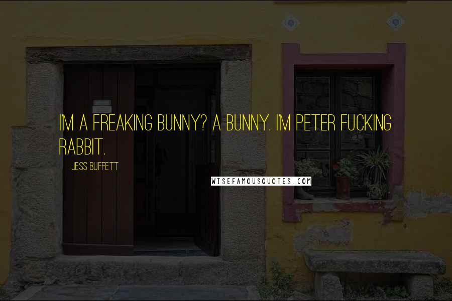 Jess Buffett Quotes: I'm a freaking bunny? A bunny. I'm Peter fucking Rabbit.