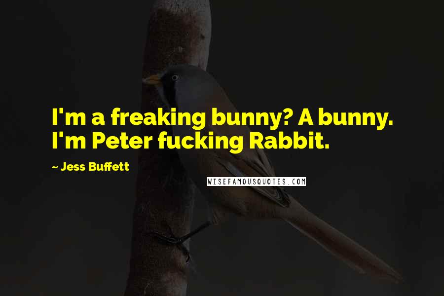 Jess Buffett Quotes: I'm a freaking bunny? A bunny. I'm Peter fucking Rabbit.