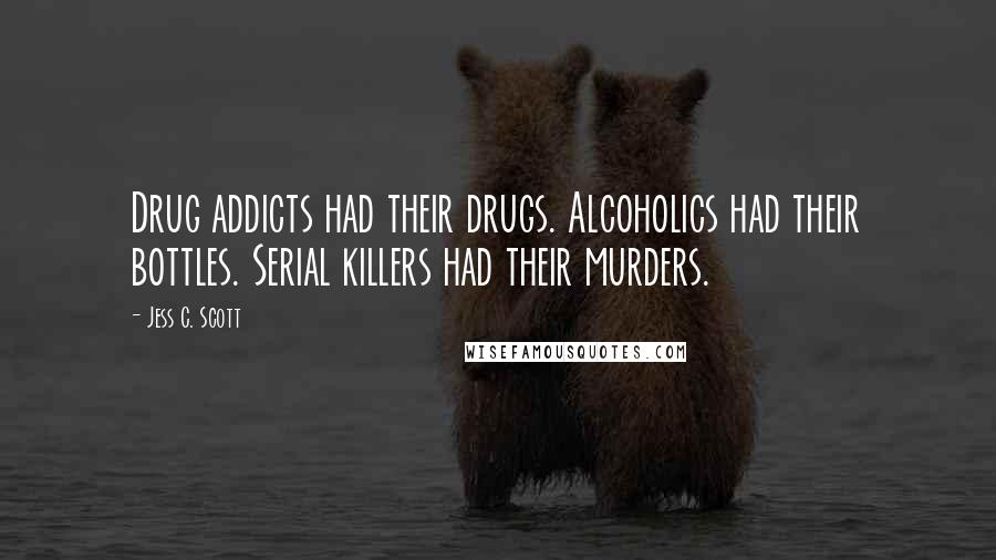 Jess C. Scott Quotes: Drug addicts had their drugs. Alcoholics had their bottles. Serial killers had their murders.