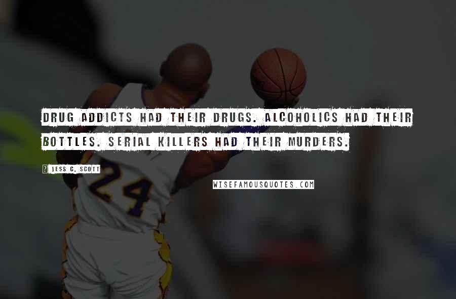 Jess C. Scott Quotes: Drug addicts had their drugs. Alcoholics had their bottles. Serial killers had their murders.