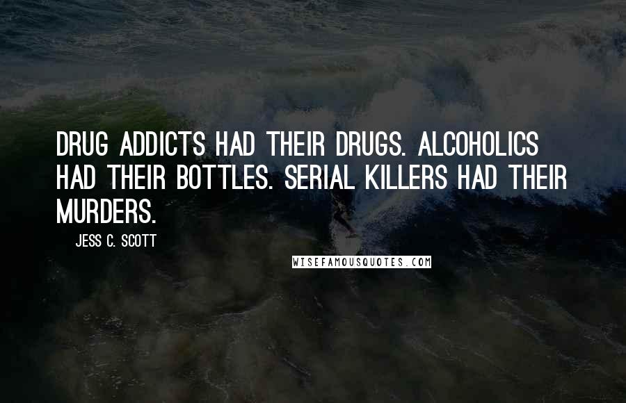 Jess C. Scott Quotes: Drug addicts had their drugs. Alcoholics had their bottles. Serial killers had their murders.