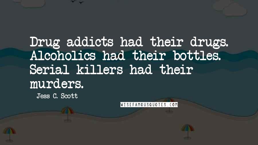 Jess C. Scott Quotes: Drug addicts had their drugs. Alcoholics had their bottles. Serial killers had their murders.