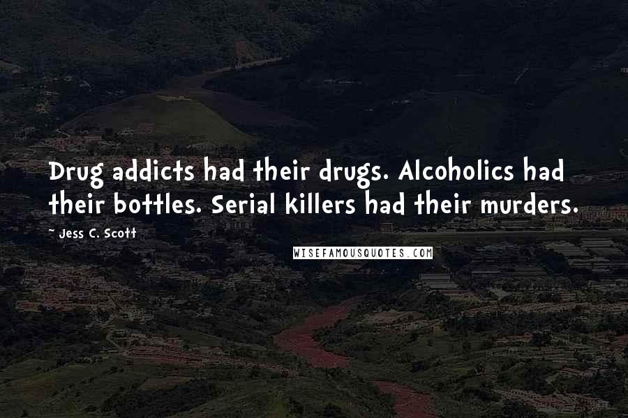 Jess C. Scott Quotes: Drug addicts had their drugs. Alcoholics had their bottles. Serial killers had their murders.