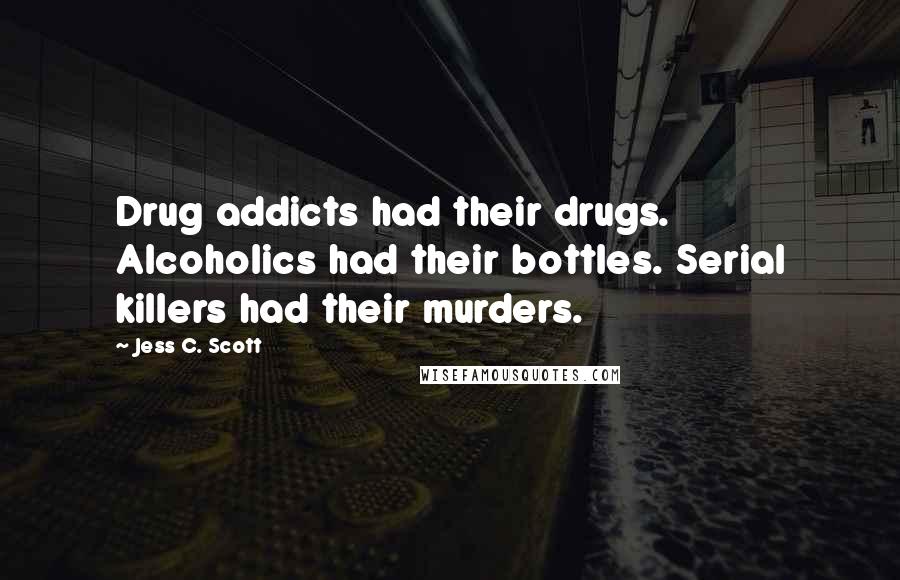 Jess C. Scott Quotes: Drug addicts had their drugs. Alcoholics had their bottles. Serial killers had their murders.