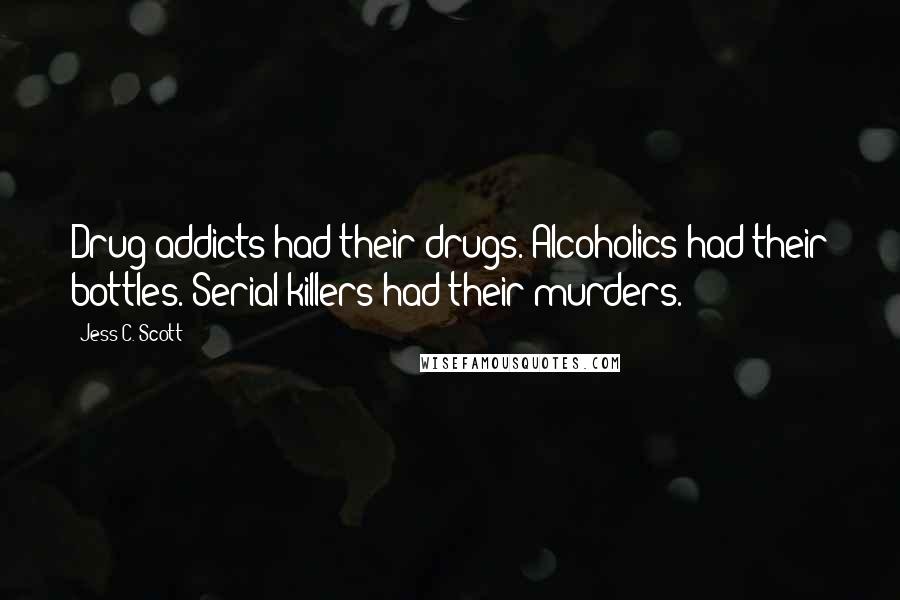 Jess C. Scott Quotes: Drug addicts had their drugs. Alcoholics had their bottles. Serial killers had their murders.