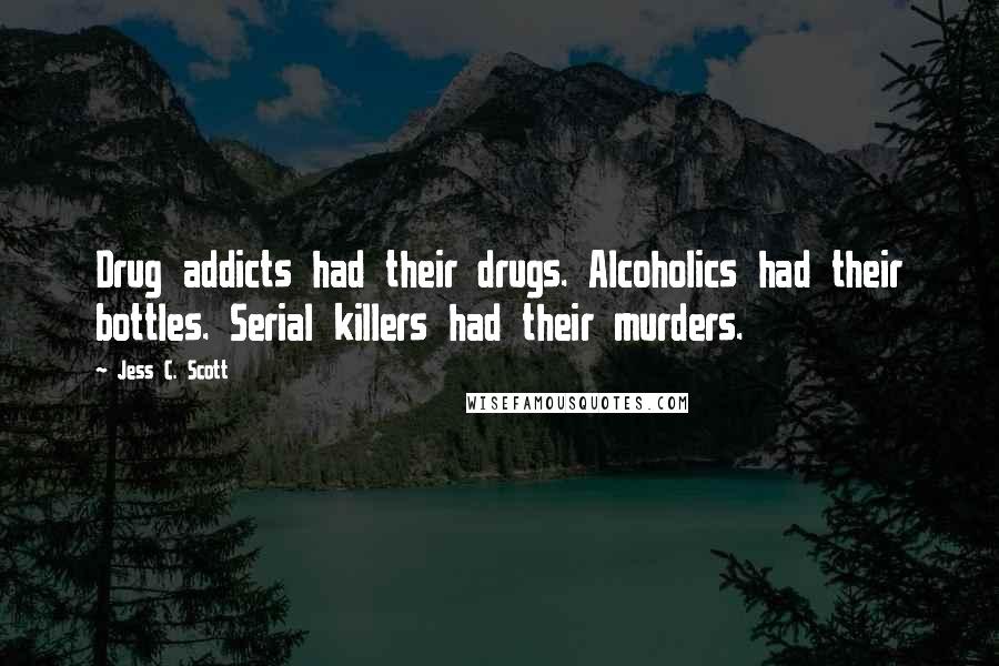 Jess C. Scott Quotes: Drug addicts had their drugs. Alcoholics had their bottles. Serial killers had their murders.