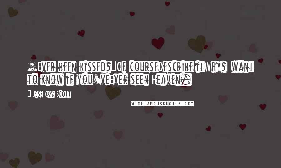 Jess C. Scott Quotes: [Ever been kissed?]Of courseDescribe itWhy?I want to know if you'veEver seen Heaven.