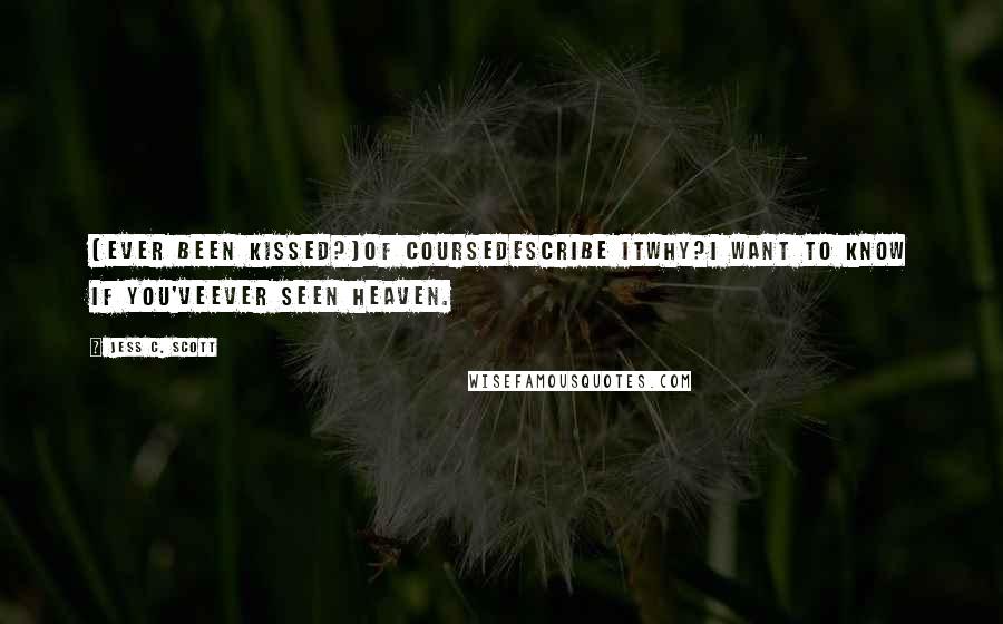 Jess C. Scott Quotes: [Ever been kissed?]Of courseDescribe itWhy?I want to know if you'veEver seen Heaven.