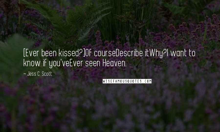 Jess C. Scott Quotes: [Ever been kissed?]Of courseDescribe itWhy?I want to know if you'veEver seen Heaven.