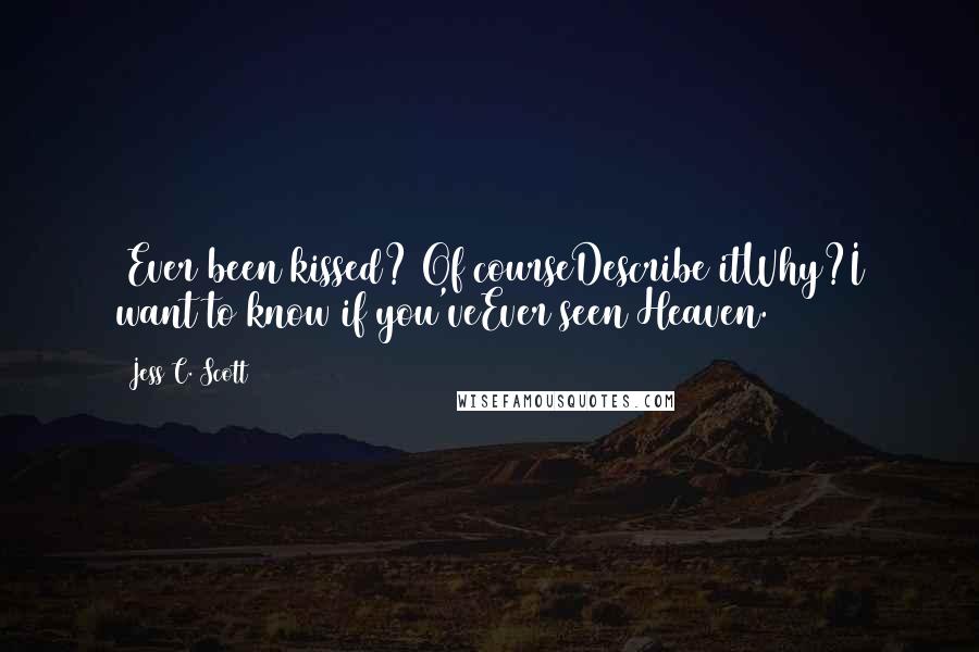 Jess C. Scott Quotes: [Ever been kissed?]Of courseDescribe itWhy?I want to know if you'veEver seen Heaven.