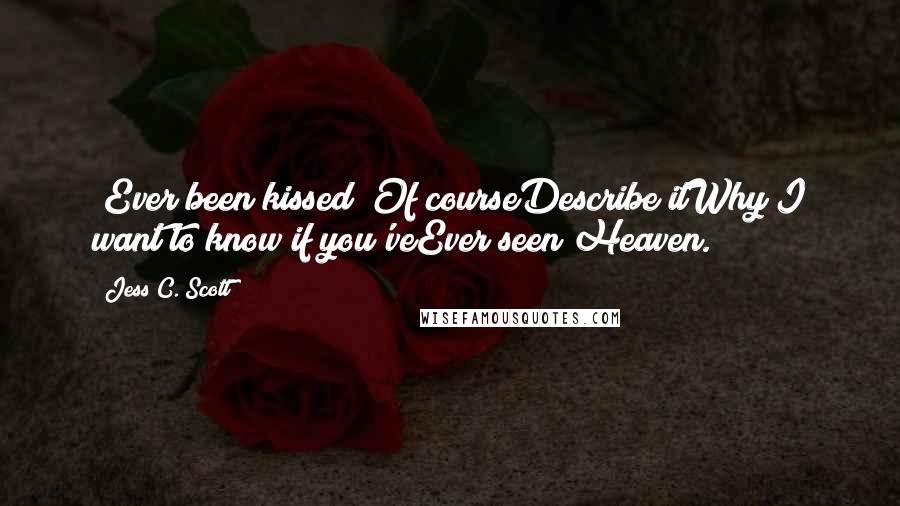 Jess C. Scott Quotes: [Ever been kissed?]Of courseDescribe itWhy?I want to know if you'veEver seen Heaven.
