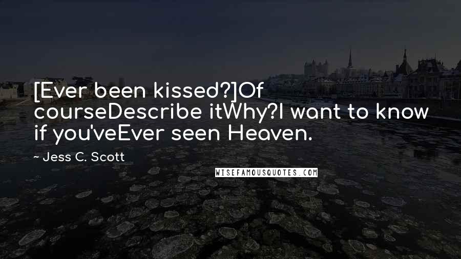 Jess C. Scott Quotes: [Ever been kissed?]Of courseDescribe itWhy?I want to know if you'veEver seen Heaven.