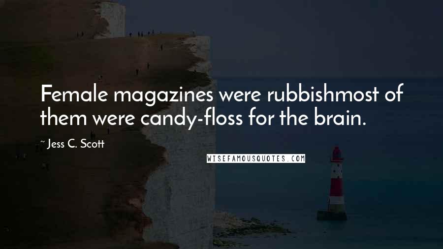 Jess C. Scott Quotes: Female magazines were rubbishmost of them were candy-floss for the brain.