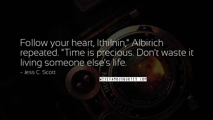 Jess C. Scott Quotes: Follow your heart, Ithilnin," Albirich repeated. "Time is precious. Don't waste it living someone else's life.