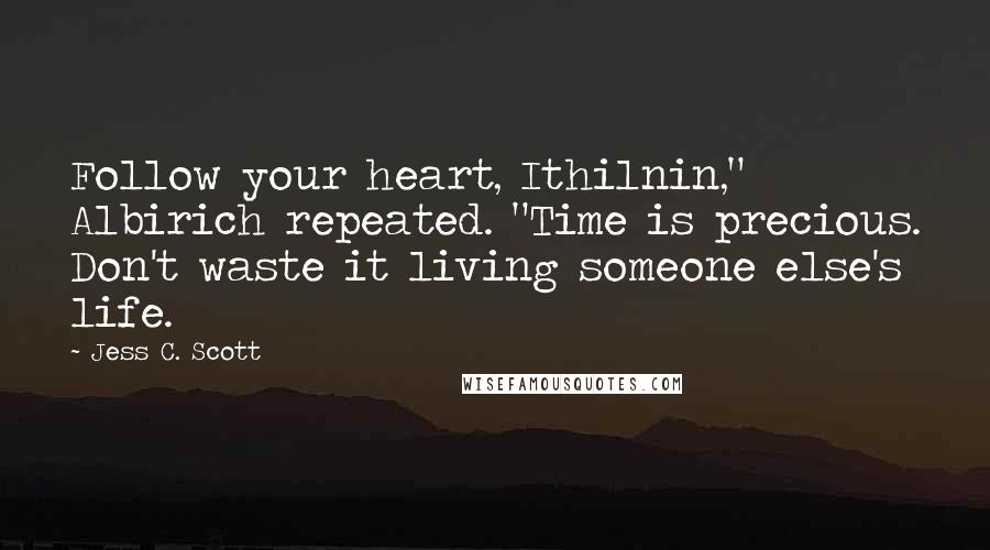 Jess C. Scott Quotes: Follow your heart, Ithilnin," Albirich repeated. "Time is precious. Don't waste it living someone else's life.