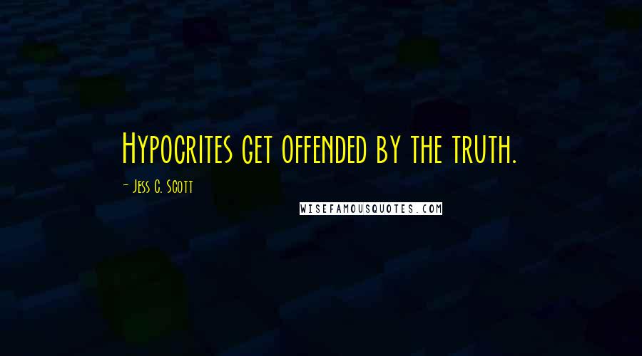 Jess C. Scott Quotes: Hypocrites get offended by the truth.