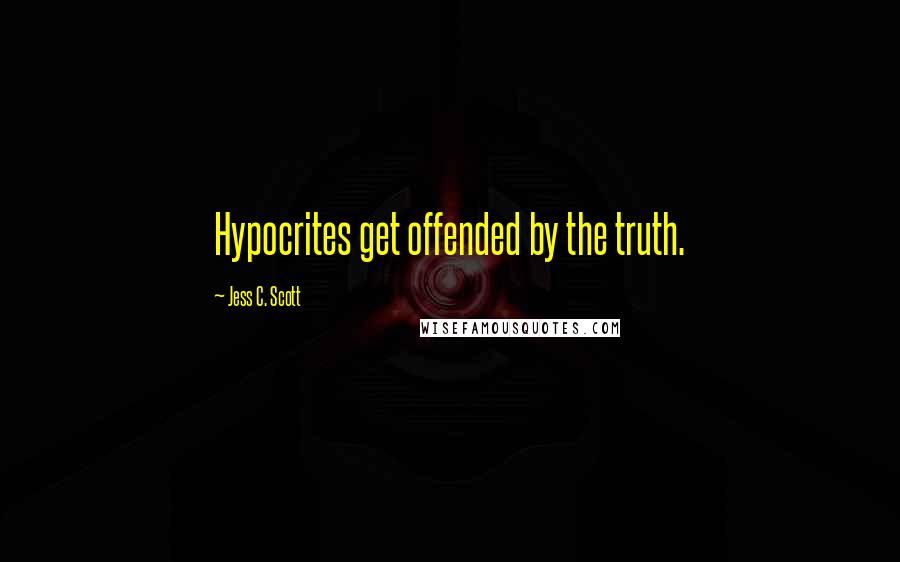 Jess C. Scott Quotes: Hypocrites get offended by the truth.
