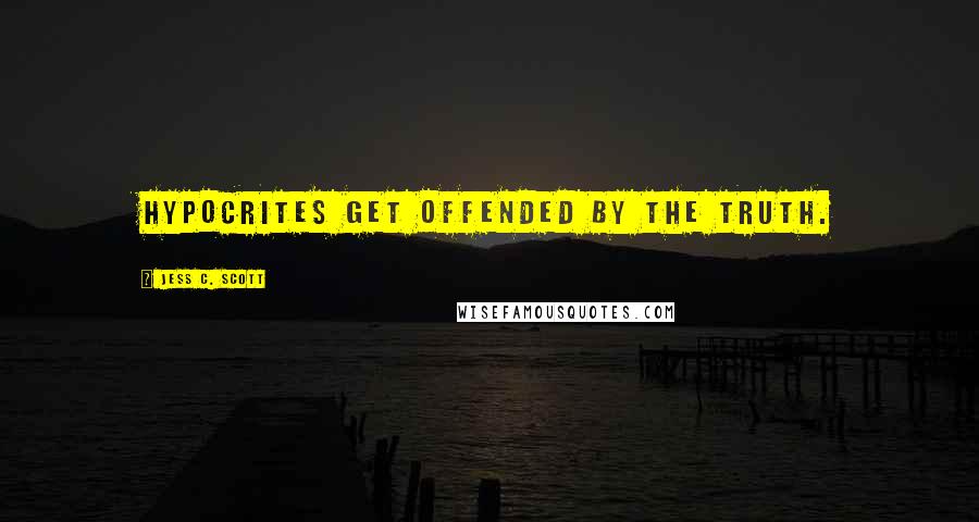 Jess C. Scott Quotes: Hypocrites get offended by the truth.