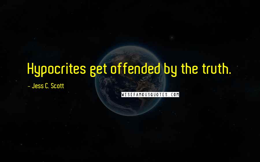 Jess C. Scott Quotes: Hypocrites get offended by the truth.