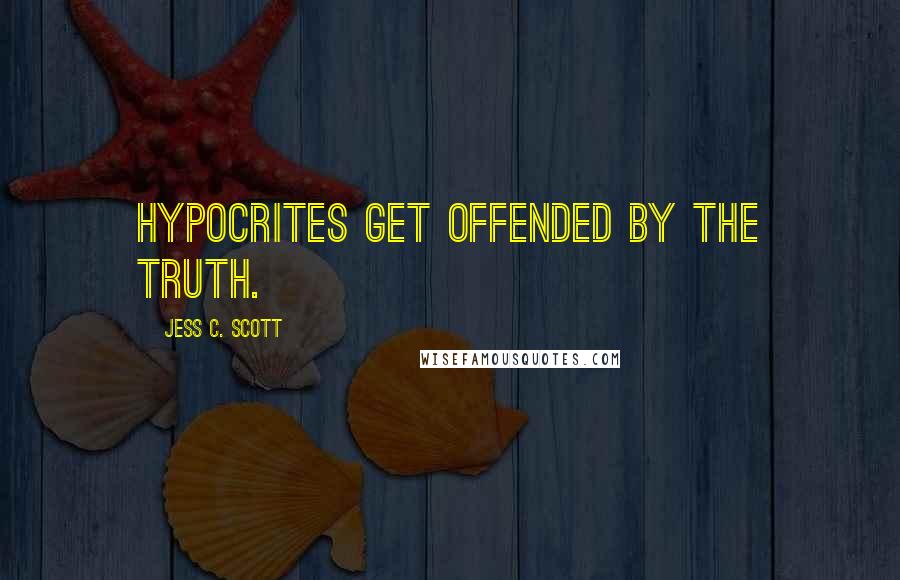 Jess C. Scott Quotes: Hypocrites get offended by the truth.