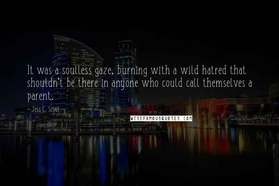 Jess C. Scott Quotes: It was a soulless gaze, burning with a wild hatred that shouldn't be there in anyone who could call themselves a parent.