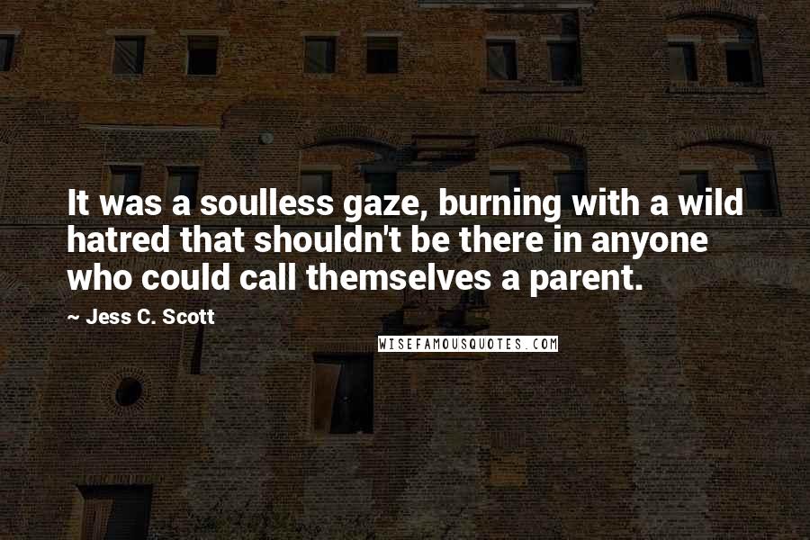 Jess C. Scott Quotes: It was a soulless gaze, burning with a wild hatred that shouldn't be there in anyone who could call themselves a parent.