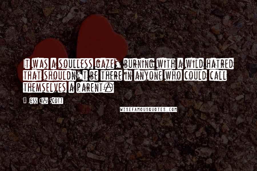 Jess C. Scott Quotes: It was a soulless gaze, burning with a wild hatred that shouldn't be there in anyone who could call themselves a parent.