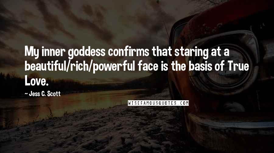 Jess C. Scott Quotes: My inner goddess confirms that staring at a beautiful/rich/powerful face is the basis of True Love.