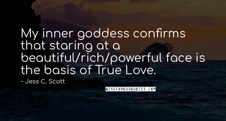 Jess C. Scott Quotes: My inner goddess confirms that staring at a beautiful/rich/powerful face is the basis of True Love.