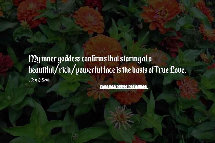 Jess C. Scott Quotes: My inner goddess confirms that staring at a beautiful/rich/powerful face is the basis of True Love.