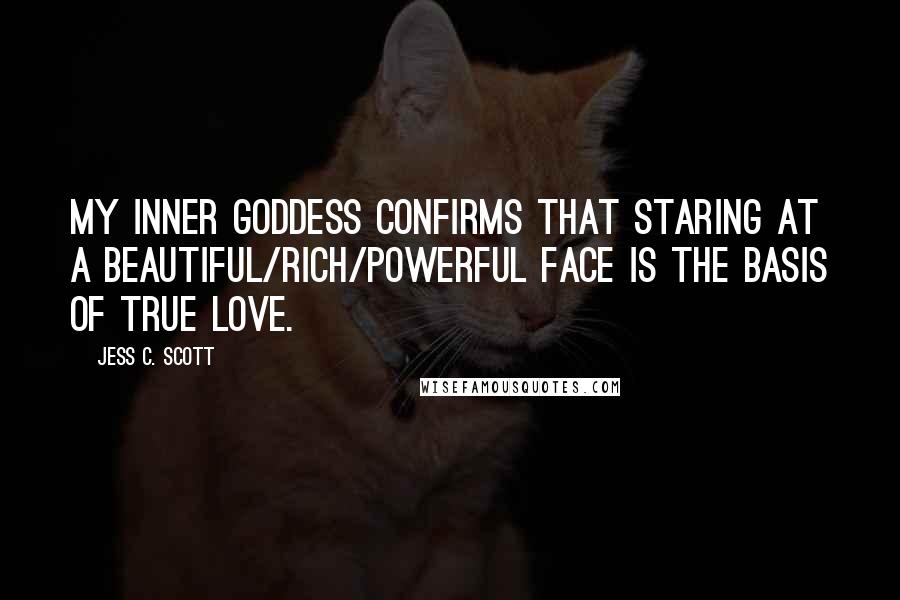 Jess C. Scott Quotes: My inner goddess confirms that staring at a beautiful/rich/powerful face is the basis of True Love.