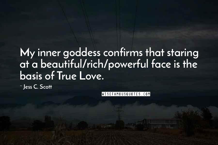 Jess C. Scott Quotes: My inner goddess confirms that staring at a beautiful/rich/powerful face is the basis of True Love.