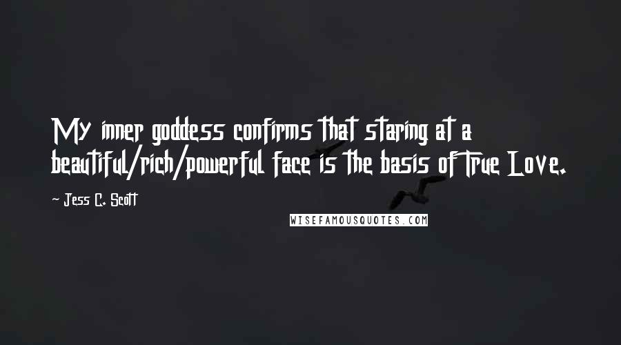 Jess C. Scott Quotes: My inner goddess confirms that staring at a beautiful/rich/powerful face is the basis of True Love.