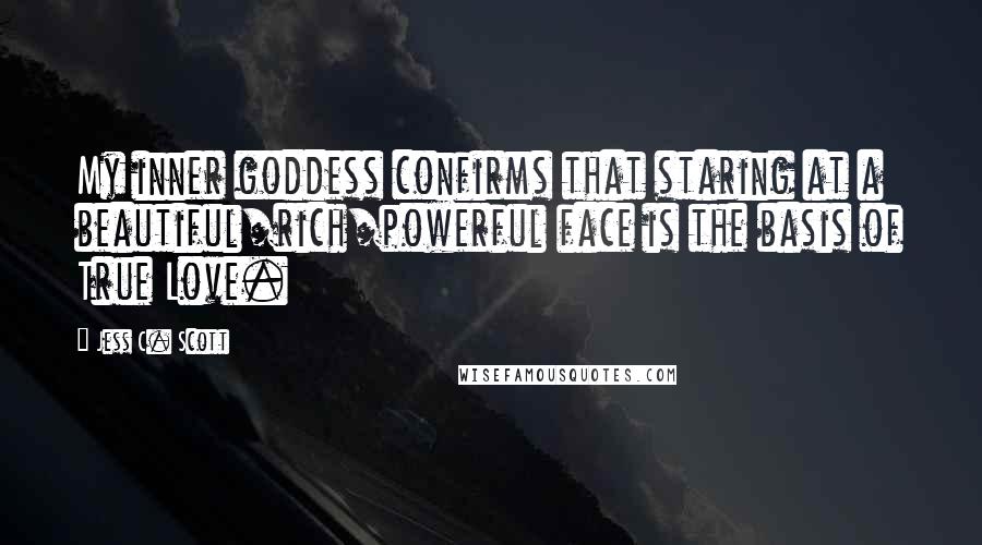 Jess C. Scott Quotes: My inner goddess confirms that staring at a beautiful/rich/powerful face is the basis of True Love.