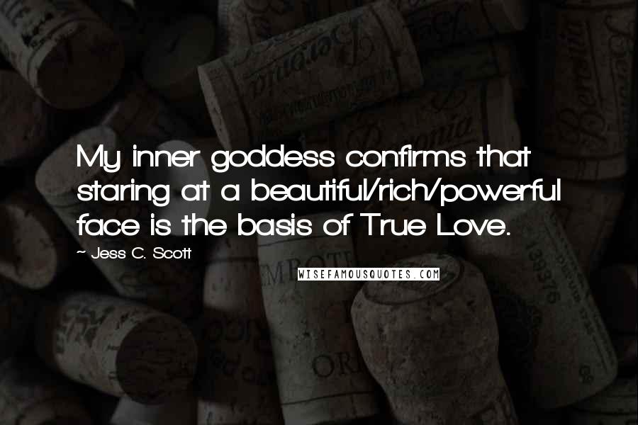 Jess C. Scott Quotes: My inner goddess confirms that staring at a beautiful/rich/powerful face is the basis of True Love.