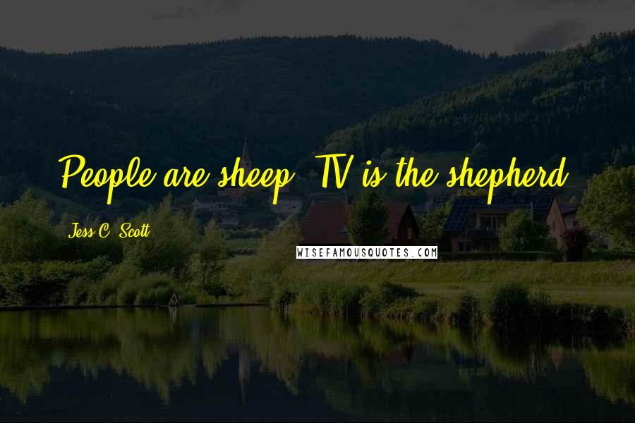 Jess C. Scott Quotes: People are sheep. TV is the shepherd.