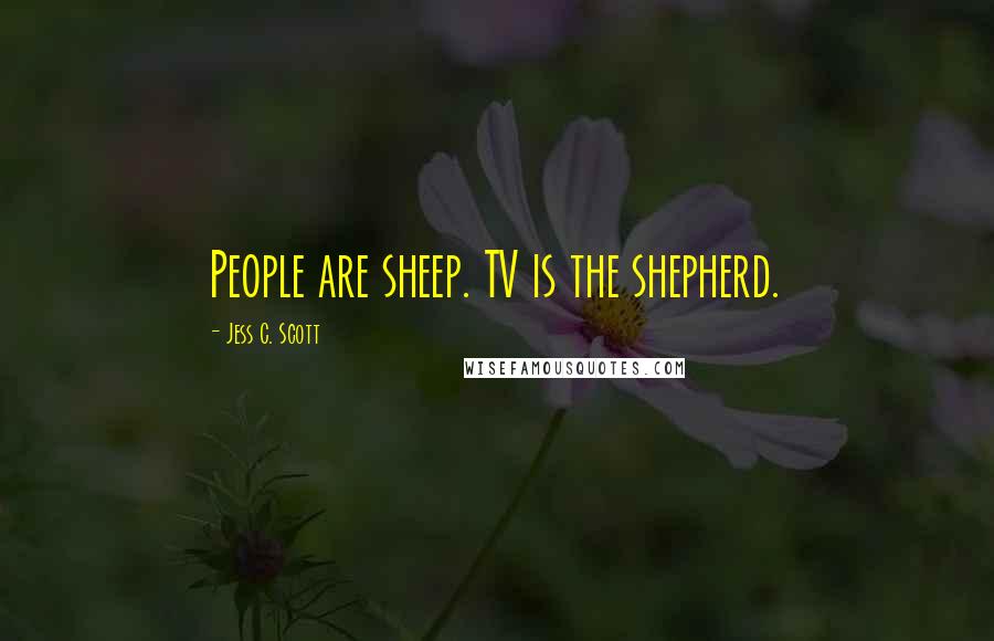 Jess C. Scott Quotes: People are sheep. TV is the shepherd.