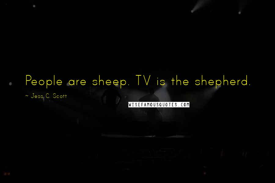 Jess C. Scott Quotes: People are sheep. TV is the shepherd.