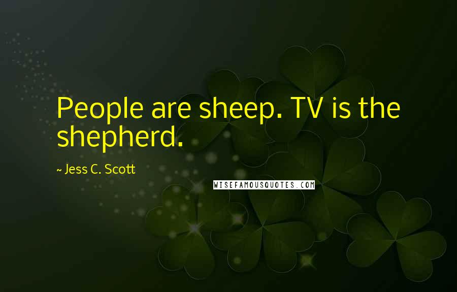 Jess C. Scott Quotes: People are sheep. TV is the shepherd.