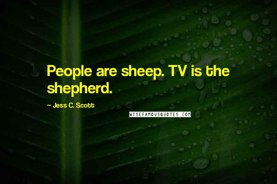 Jess C. Scott Quotes: People are sheep. TV is the shepherd.